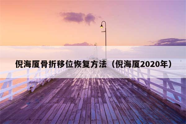 倪海厦骨折移位恢复方法（倪海厦2020年）