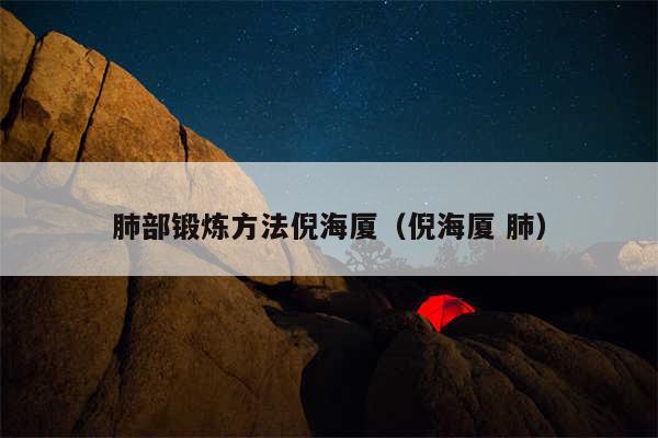 肺部锻炼方法倪海厦（倪海厦 肺）