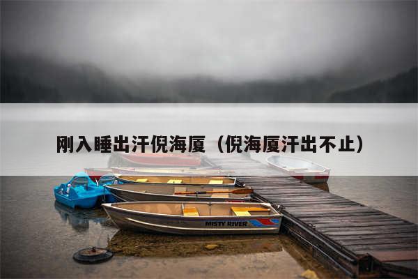 刚入睡出汗倪海厦（倪海厦汗出不止）