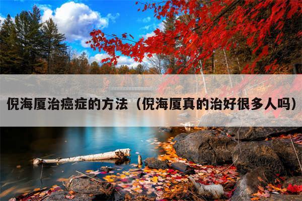 倪海厦治癌症的方法(倪海厦真的治好很多人吗)