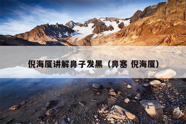 倪海厦讲解鼻子发黑(鼻塞 倪海厦)