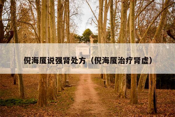倪海厦说强肾处方(倪海厦治疗肾虚)