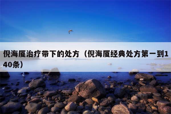 倪海厦治疗带下的处方(倪海厦经典处方第一到140条)