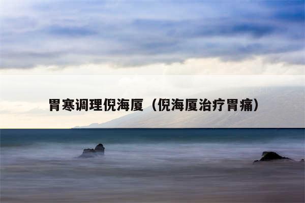胃寒调理倪海厦（倪海厦治疗胃痛）