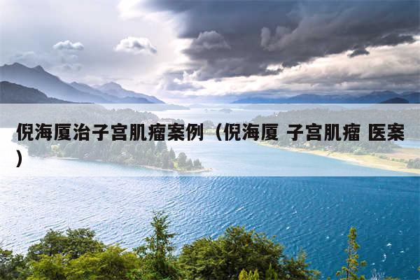 倪海厦治子宫肌瘤案例(倪海厦 子宫肌瘤 医案)