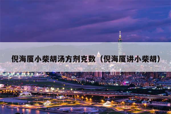 倪海厦小柴胡汤方剂克数（倪海厦讲小柴胡）