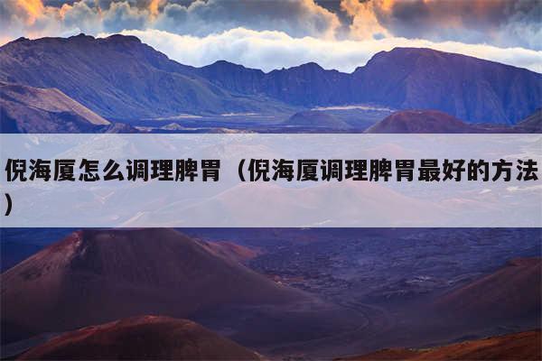 倪海厦怎么调理脾胃（倪海厦调理脾胃最好的方法）
