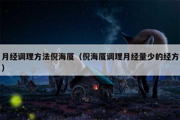 月经调理方法倪海厦（倪海厦调理月经量少的经方）