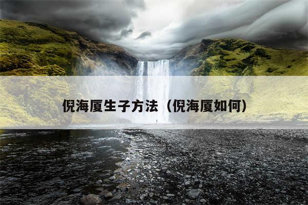 倪海厦生子方法(倪海厦如何)