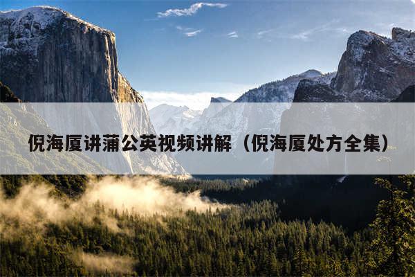 倪海厦讲蒲公英视频讲解（倪海厦处方全集）