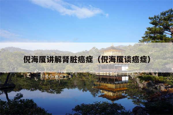 倪海厦讲解肾脏癌症(倪海厦谈癌症)