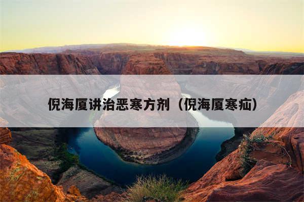 倪海厦讲治恶寒方剂(倪海厦寒疝)