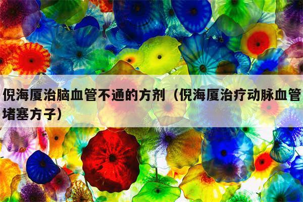 倪海厦治脑血管不通的方剂(倪海厦治疗动脉血管堵塞方子)