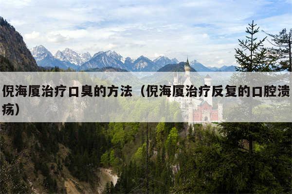倪海厦治疗口臭的方法(倪海厦治疗反复的口腔溃疡)
