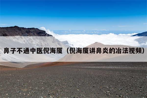 鼻子不通中医倪海厦(倪海厦讲鼻炎的冶法视频)