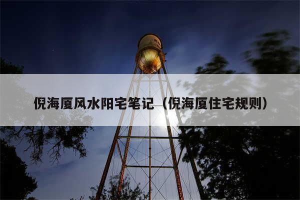 倪海厦风水阳宅笔记(倪海厦住宅规则)