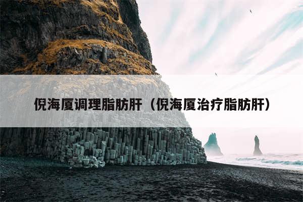 倪海厦调理脂肪肝（倪海厦治疗脂肪肝）