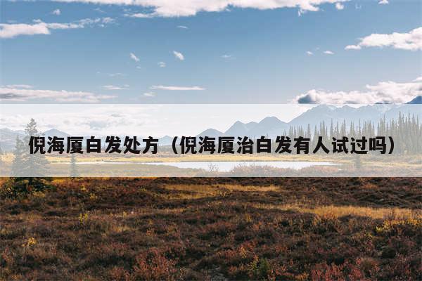 倪海厦白发处方(倪海厦治白发有人试过吗)