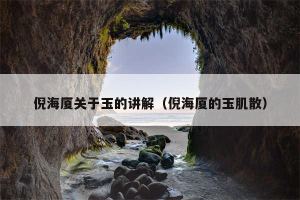倪海厦关于玉的讲解(倪海厦的玉肌散)