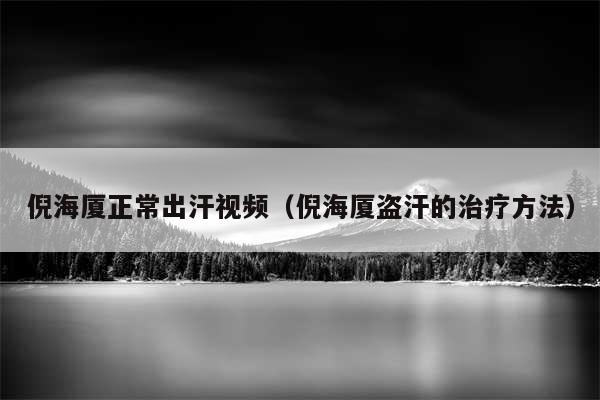倪海厦正常出汗视频(倪海厦盗汗的治疗方法)