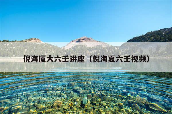 倪海厦大六壬讲座(倪海夏六壬视频)