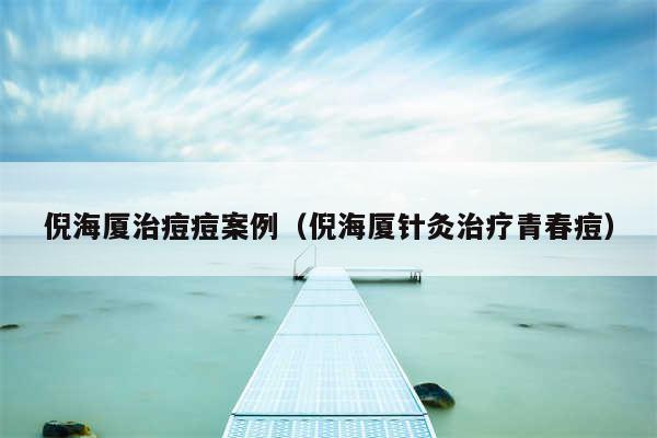 倪海厦治痘痘案例(倪海厦针灸治疗青春痘)
