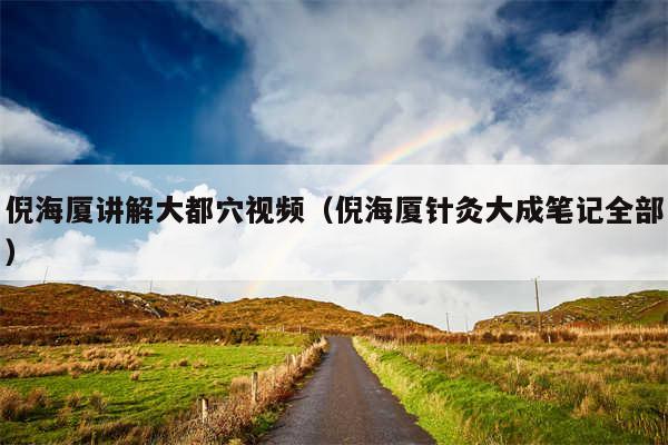 倪海厦讲解大都穴视频(倪海厦针灸大成笔记全部)
