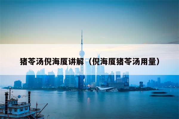 猪苓汤倪海厦讲解(倪海厦猪苓汤用量)