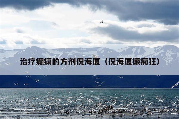 治疗癫痫的方剂倪海厦（倪海厦癫痫狂）