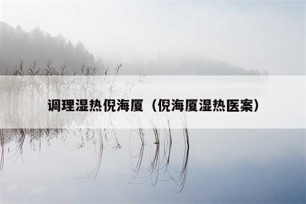 调理湿热倪海厦(倪海厦湿热医案)