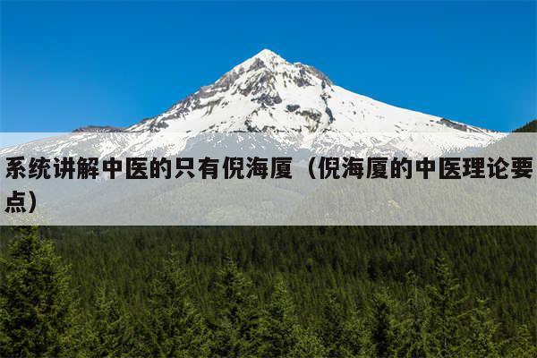系统讲解中医的只有倪海厦(倪海厦的中医理论要点)
