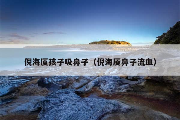 倪海厦孩子吸鼻子(倪海厦鼻子流血)