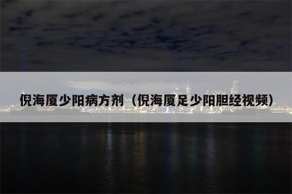 倪海厦少阳病方剂(倪海厦足少阳胆经视频)