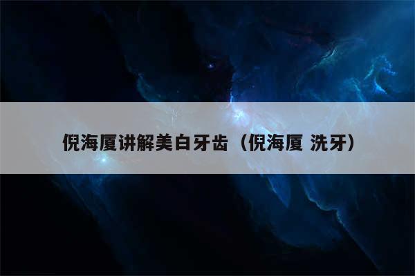 倪海厦讲解美白牙齿(倪海厦 洗牙)