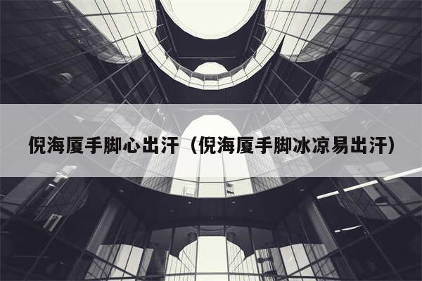 倪海厦手脚心出汗(倪海厦手脚冰凉易出汗)