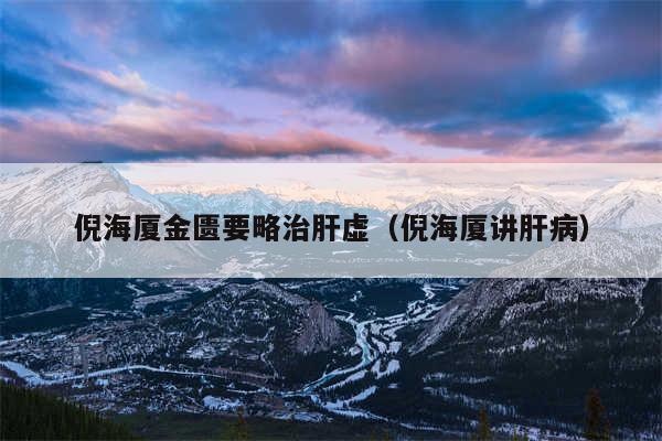 倪海厦金匮要略治肝虚(倪海厦讲肝病)