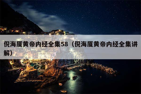 倪海厦黄帝内经全集58（倪海厦黄帝内经全集讲解）