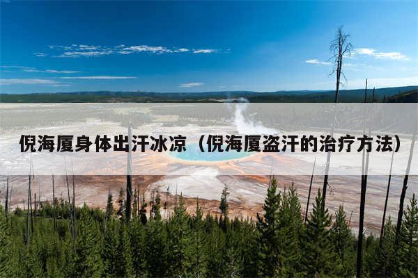 倪海厦身体出汗冰凉（倪海厦盗汗的治疗方法）