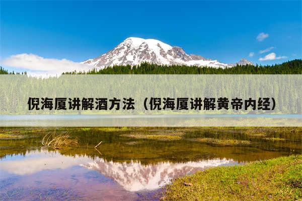 倪海厦讲解酒方法（倪海厦讲解黄帝内经）