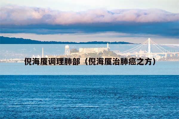 倪海厦调理肺部（倪海厦治肺癌之方）