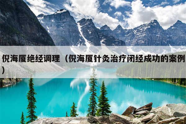 倪海厦绝经调理（倪海厦针灸治疗闭经成功的案例）