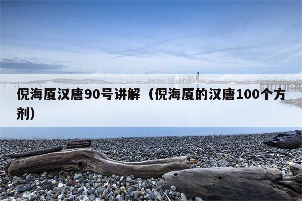 倪海厦汉唐90号讲解（倪海厦的汉唐100个方剂）