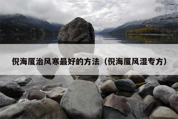 倪海厦治风寒最好的方法（倪海厦风湿专方）