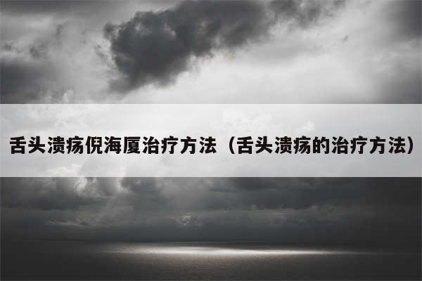 舌头溃疡倪海厦治疗方法（舌头溃疡的治疗方法）