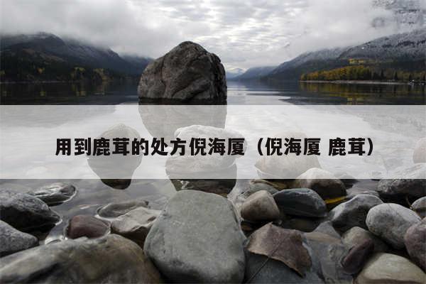 用到鹿茸的处方倪海厦(倪海厦 鹿茸)
