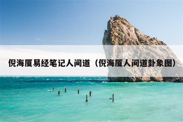 倪海厦易经笔记人间道(倪海厦人间道卦象图)