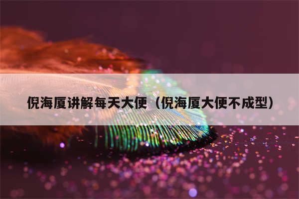 倪海厦讲解每天大便(倪海厦大便不成型)