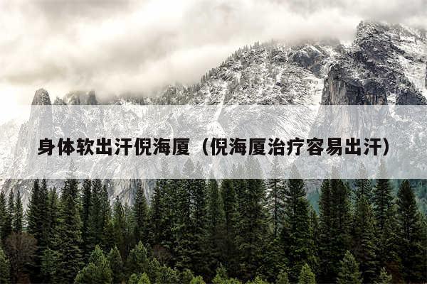 身体软出汗倪海厦(倪海厦治疗容易出汗)