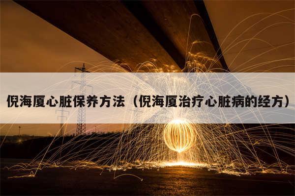 倪海厦心脏保养方法(倪海厦治疗心脏病的经方)