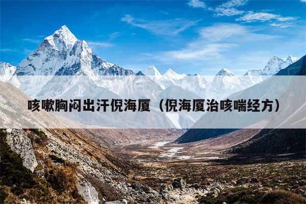 咳嗽胸闷出汗倪海厦(倪海厦治咳喘经方)